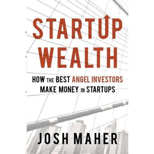 Startup Wealth: How the Best Angel Investors Make Money in Startups - Josh Maher (Author)