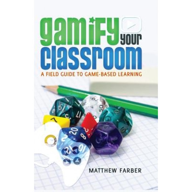 Gamify Your Classroom: A Field Guide to Game-Based Learning, Matthew Farber (Author)