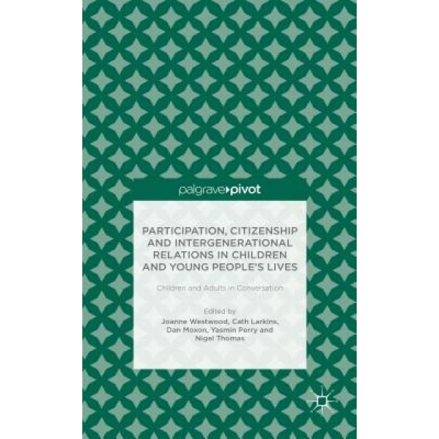 Participation, Citizenship and Intergenerational Relations in Children and Young People's Lives: Children and Adults in Conversation, Joanne Westwood (Editor)