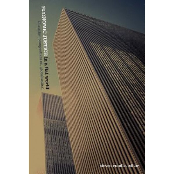 Economic Justice in a Flat World: Christian Perspectives on Globalization, Steven Rundle (Editor)