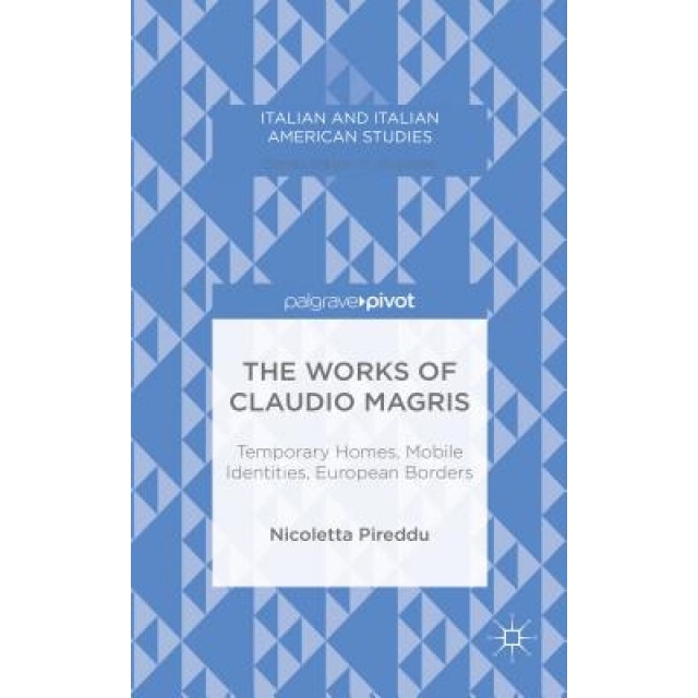 The Works of Claudio Magris: Temporary Homes, Mobile Identities, European Borders, Nicoletta Pireddu (Author)