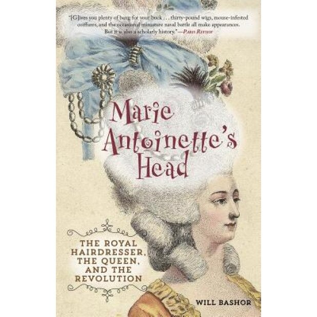Marie Antoinette's Head: The Royal Hairdresser, the Queen, and the Revolution, Will Bashor (Author)