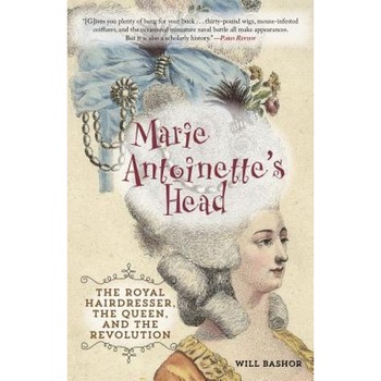 Marie Antoinette's Head: The Royal Hairdresser, the Queen, and the Revolution, Will Bashor (Author) Marie Antoinette's Head: The Royal Hairdresser, the Queen, and the Revolution, Will Bashor (Author)