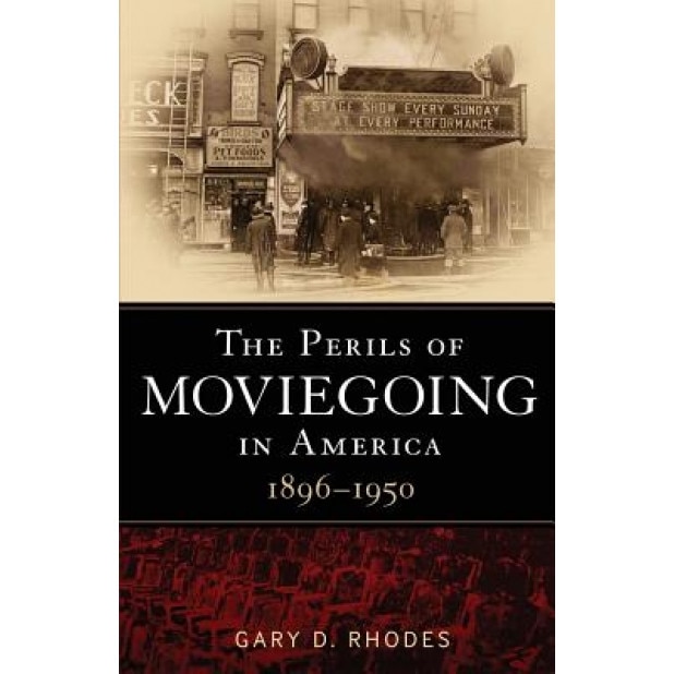 The Perils of Moviegoing in America, 1896-1950, Gary D. Rhodes (Author)