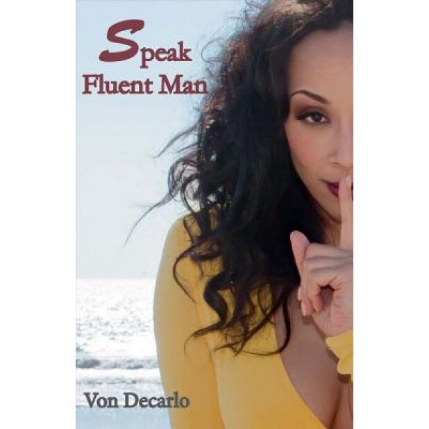 Speak Fluent Man: The Top Things Women Should Consider Before Blaming the Man, Von DeCarlo (Author)