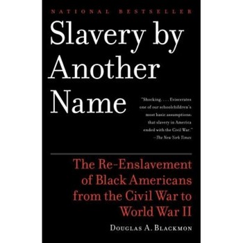 Slavery by Another Name: The Re-Enslavement of Black Americans from the Civil War to World War II, Douglas A. Blackmon Slavery by Another Name: The Re-Enslavement of Black Americans from the Civil War to World War II, Douglas A. Blackmon