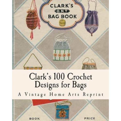 Clark's 100 Crochet Designs for Bags, A. Vintage Home Arts Reprint (Author)