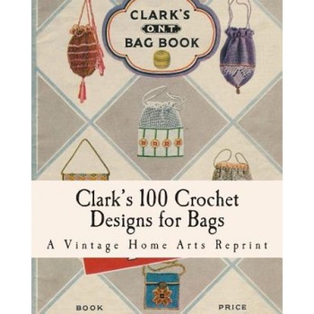 Clark's 100 Crochet Designs for Bags, A. Vintage Home Arts Reprint (Author) Clark's 100 Crochet Designs for Bags, A. Vintage Home Arts Reprint (Author)