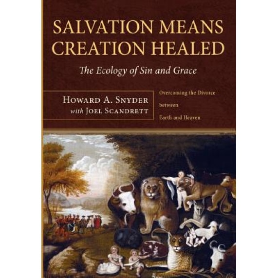 Salvation Means Creation Healed: The Ecology of Sin and Grace: Overcoming the Divorce Between Earth and Heaven, Howard A. Snyder (Author)