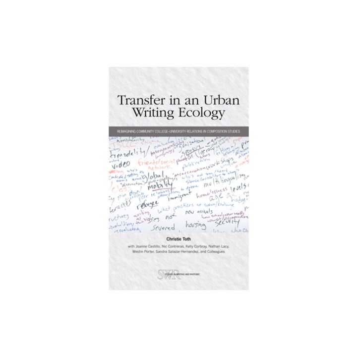 Transfer in an Urban Writing Ecology Reimagining Community College-University Relations in Composition Studies, Christie Toth