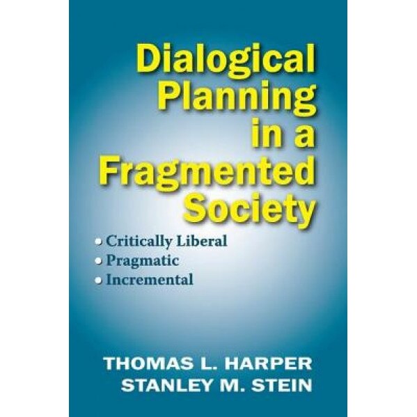 Dialogical Planning in a Fragmented Society: Critically Liberal, Pragmatic, Incremental, Thomas L. Harper (Author)
