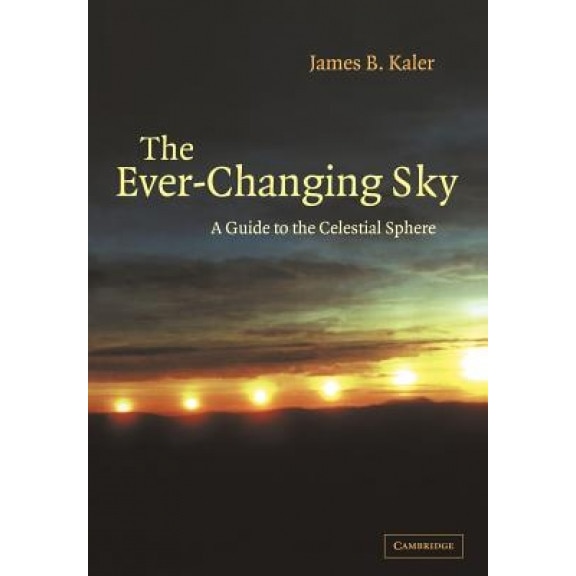 The Ever Changing Sky: A Guide to the Celestial Sphere, James B. Kaler (Author)