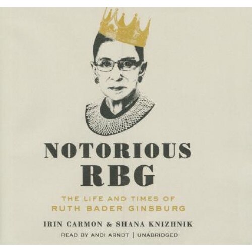 Notorious RBG: The Life and Times of Ruth Bader Ginsburg, Irin Carmon (Author)