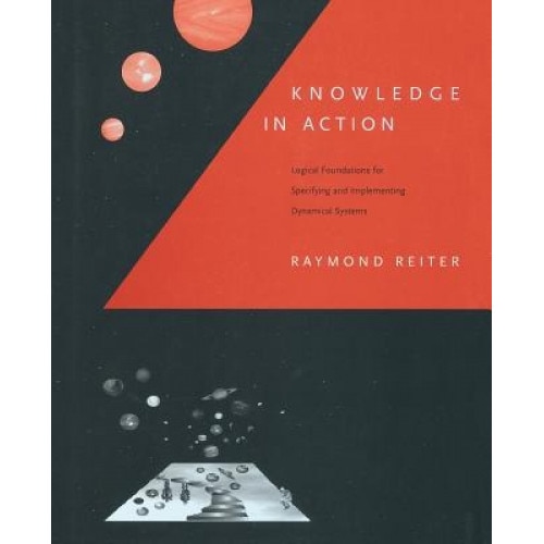 Knowledge in Action: Logical Foundations for Specifying and Implementing Dynamical Systems - Raymond Reiter (Author)