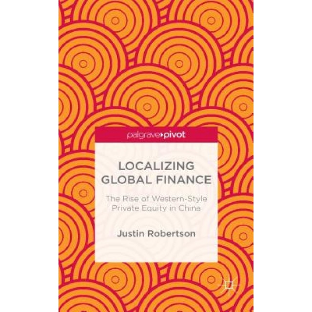 Localizing Global Finance: The Rise of Western-Style Private Equity in China - Justin Robertson (Author)
