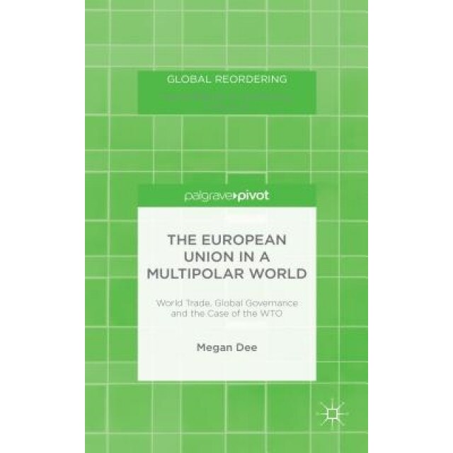 The European Union in a Multipolar World: World Trade, Global Governance and the Case of the WTO, Megan Dee (Author)