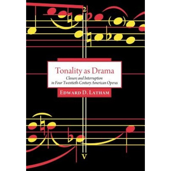 Tonality as Drama: Closure and Interruption in Four Twentieth-Century American Operas, Edward David Latham (Author)