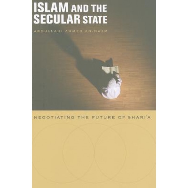 Islam and the Secular State: Negotiating the Future of Shari'a, Abdullahi Ahmed An-Na'im