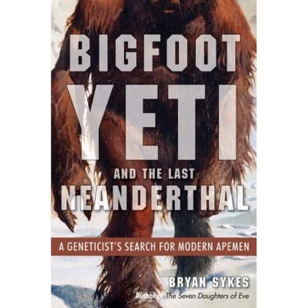 Bigfoot, Yeti, and the Last Neanderthal: A Geneticist's Search for Modern Apemen - Bryan Sykes (Author)