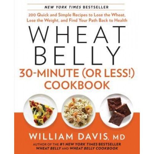 Wheat Belly 30-Minute (or Less!) Cookbook: 200 Quick and Simple Recipes to Lose the Wheat, Lose the Weight, and Find Your Path Back to Health, William Davis (Author)