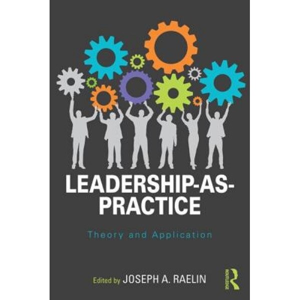 Leadership-As-Practice: Theory and Application - Joseph A. Raelin (Editor)