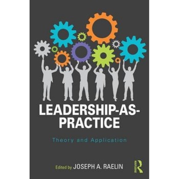 Leadership-As-Practice: Theory and Application - Joseph A. Raelin (Editor) Leadership-As-Practice: Theory and Application - Joseph A. Raelin (Editor)