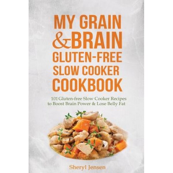 My Grain & Brain Gluten-Free Slow Cooker Cookbook: 101 Gluten-Free Slow Cooker Recipes to Boost Brain Power & Lose Belly Fat - A Grain-Free, Low Sugar, Sheryl Jensen (Author)