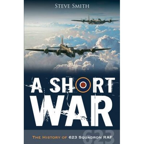 A Short War: The History of 623 Squadron RAF, Steve Smith (Author)