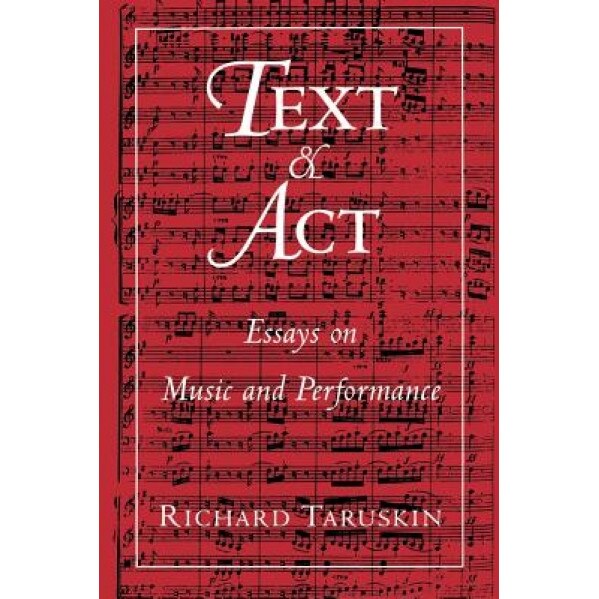 Text and ACT: Essays on Music and Performance, Richard Taruskin (Author)
