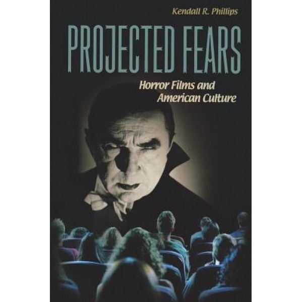 Projected Fears: Horror Films and American Culture, Kendall R. Phillips (Author)