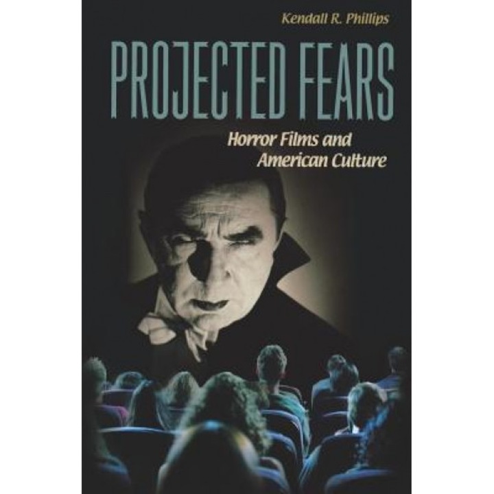 Projected Fears: Horror Films and American Culture, Kendall R. Phillips (Author)