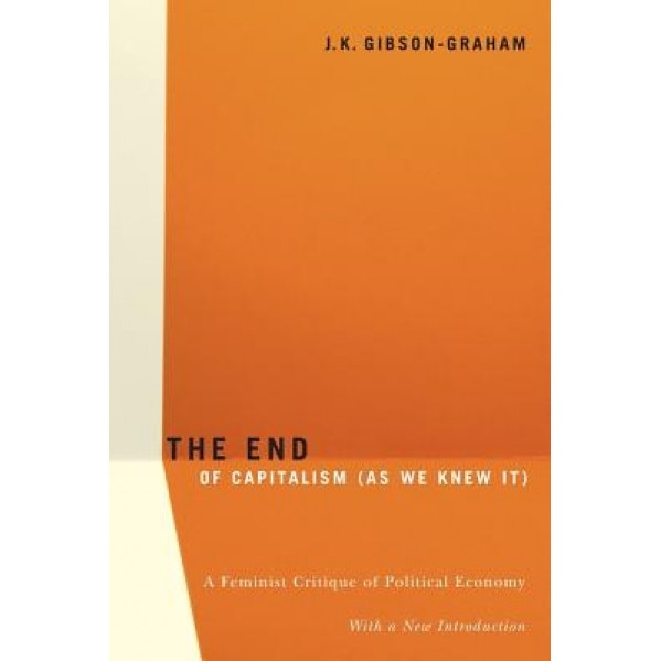 The End of Capitalism (as We Knew It): A Feminist Critique of Political Economy - J. K. Gibson-Graham