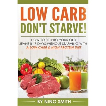 Low Carb: Don't Starve! How to Fit Into Your Old Jeans in 7 Days Without Starvin, Nino Smith (Author) Low Carb: Don't Starve! How to Fit Into Your Old Jeans in 7 Days Without Starvin, Nino Smith (Author)