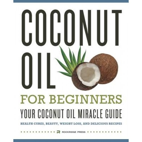 Coconut Oil for Beginners - Your Coconut Oil Miracle Guide: Health Cures, Beauty, Weight Loss, and Delicious Recipes, Rockridge Press (Author)