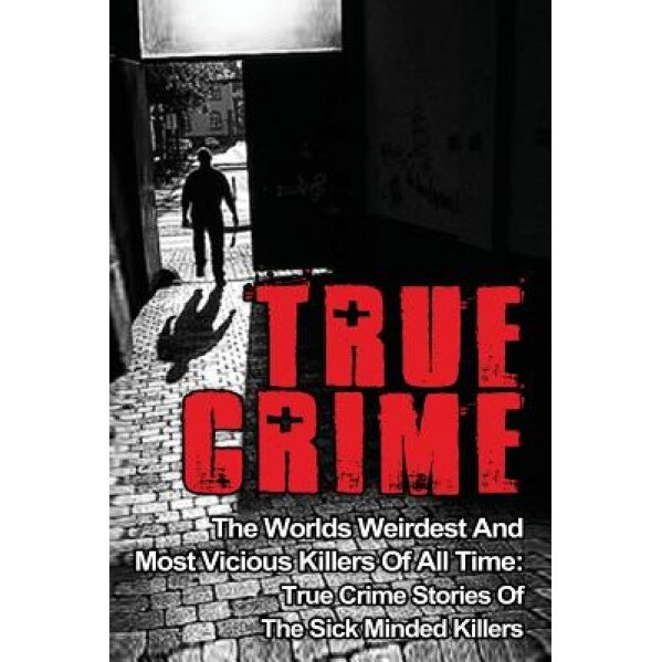 True Crime: The Worlds Weirdest and Most Vicious Killers of All Time: True Crime Stories of the Sick Minded Killers, Brody Clayton (Author)