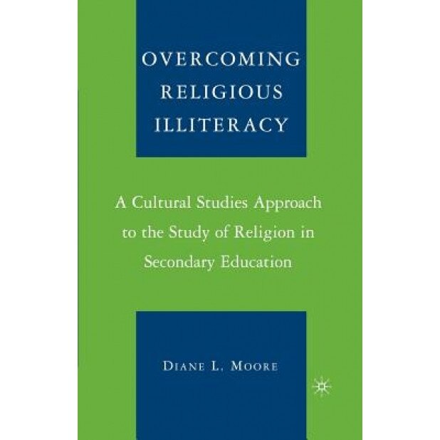 Overcoming Religious Illiteracy: A Cultural Studies Approach to the Study of Religion in Secondary Education, Diane L. Moore (Author)