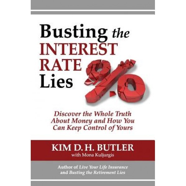Busting the Interest Rate Lies: Discover the Whole Truth about Money and How You Can Keep Control of Yours - Kim D. H. Butler (Author)