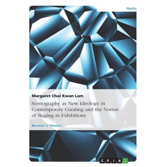 Scenography as New Ideology in Contemporary Curating and the Notion of Staging in Exhibitions, Margaret Choi Kwan Lam (Author)