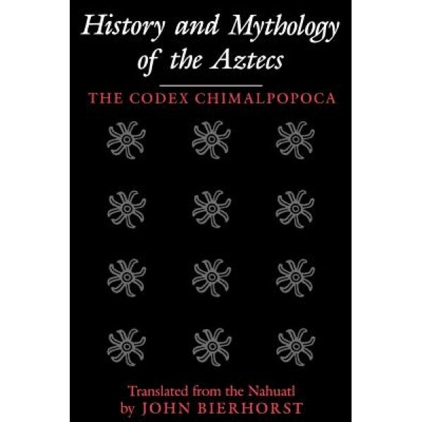 History and Mythology of the Aztecs: The Codex Chimalpopoca, John Bierhorst (Translator)