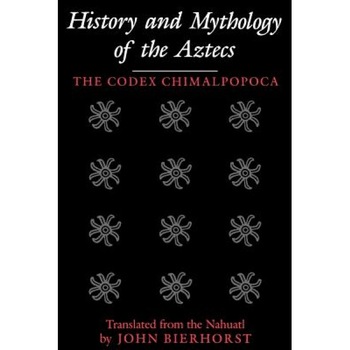 History and Mythology of the Aztecs: The Codex Chimalpopoca, John Bierhorst (Translator) History and Mythology of the Aztecs: The Codex Chimalpopoca, John Bierhorst (Translator)