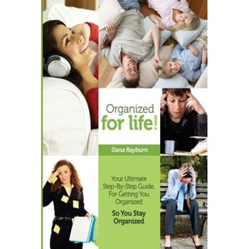 Organized for Life!: Your Ultimate Step-By-Step Guide for Getting You Organized So You Stay Organized, Dana Rayburn (Author) Organized for Life!: Your Ultimate Step-By-Step Guide for Getting You Organized So You Stay Organized, Dana Rayburn (Author)