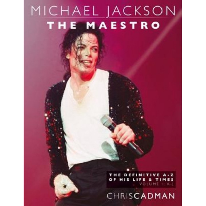 Michael Jackson the Maestro the Definitive A-Z Volume I A-J: Michael Jackson the Maestro the Definitive A-Z Volume I A-J, Chris Cadman (Author)
