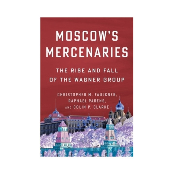 Moscow's Mercenaries: The Rise And Fall Of The Wagner Group - Christopher M. Faulkner