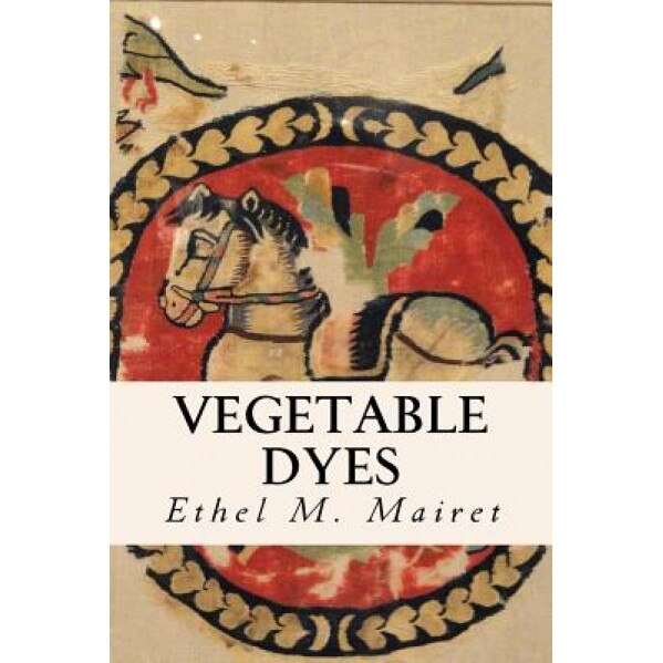 Vegetable Dyes, Ethel M. Mairet (Author)
