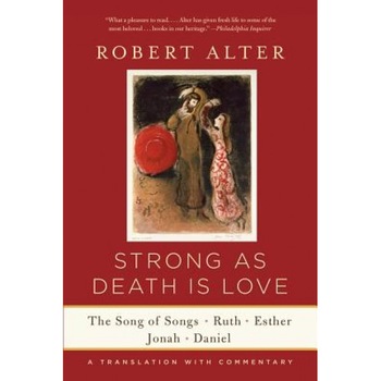 Strong as Death Is Love: The Song of Songs, Ruth, Esther, Jonah, and Daniel, a Translation with Commentary, Robert Alter (Translator) Strong as Death Is Love: The Song of Songs, Ruth, Esther, Jonah, and Daniel, a Translation with Commentary, Robert Alter (Translator)