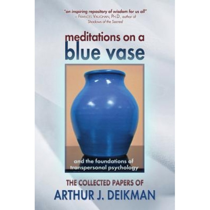 Meditations on a Blue Vase and the Foundations of Transpersonal Psychology: The Collected Papers of Arthur J. Deikman - Arthur J. Deikman (Author)