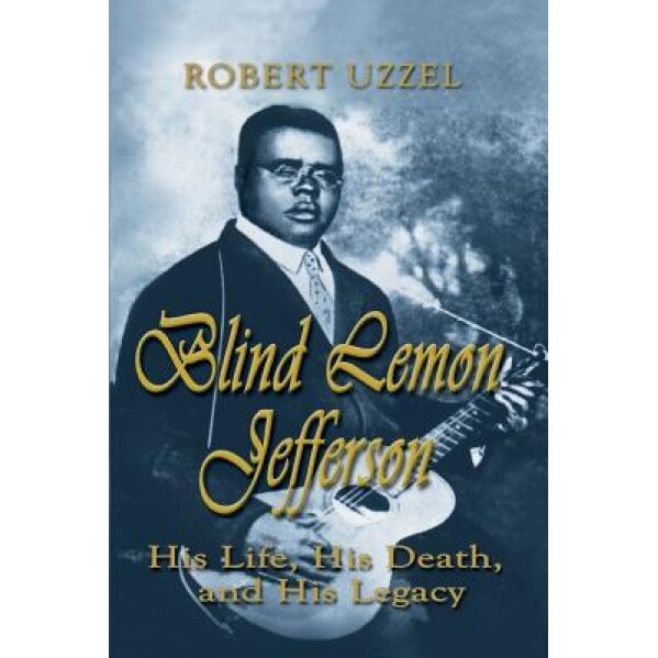 Blind Lemon Jefferson: His Life, His Death, and His Legacy, Robert L. Uzzel (Author)