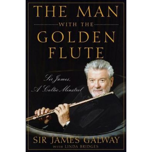 The Man with the Golden Flute: Sir James, a Celtic Minstrel, James Galway (Author)