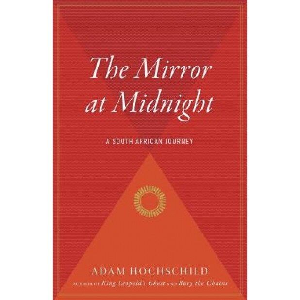 The Mirror at Midnight: A South African Journey, Adam Hochschild