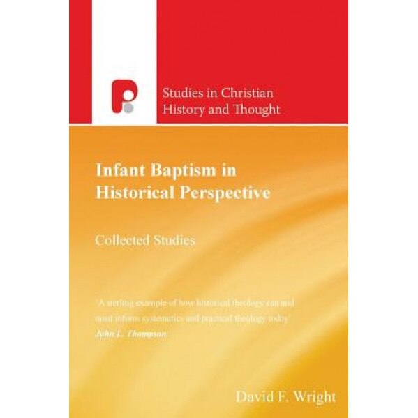 Infant Baptism in Historical Perspective: Collected Studies, David F. Wright (Author)